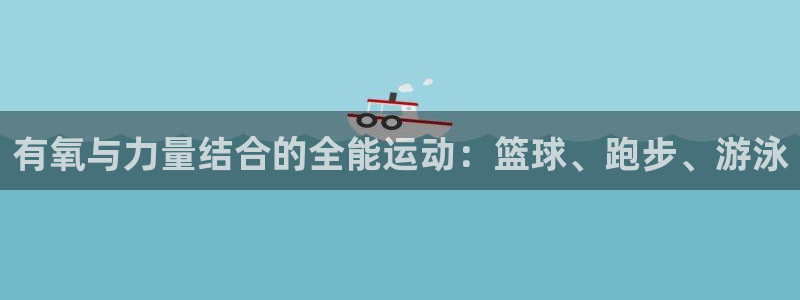 有氧与力量结合的全能运动：篮球、跑步、游泳