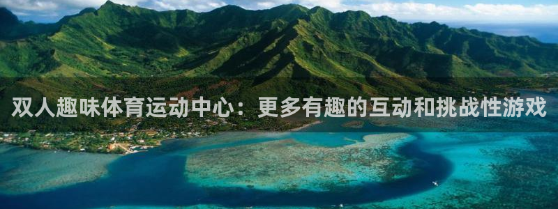 双人趣味体育运动中心：更多有趣的互动和挑战性游戏