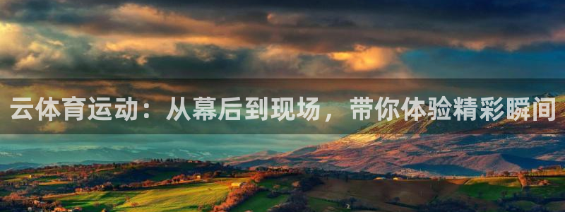 云体育运动：从幕后到现场，带你体验精彩瞬间
