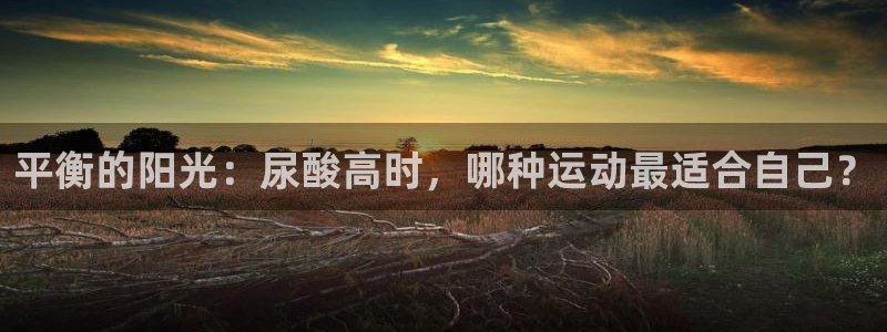 平衡的阳光：尿酸高时，哪种运动最适合自己？